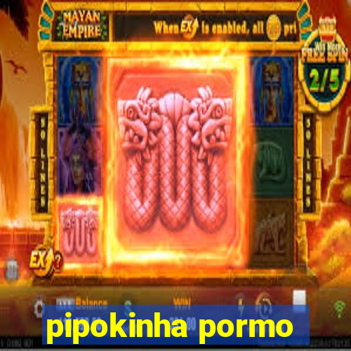 pipokinha pormo